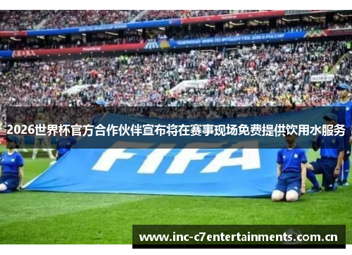 2026世界杯官方合作伙伴宣布将在赛事现场免费提供饮用水服务