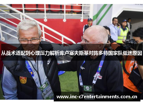 从战术适配到心理压力解析库卢塞夫斯基对阵多特国家队低迷原因
