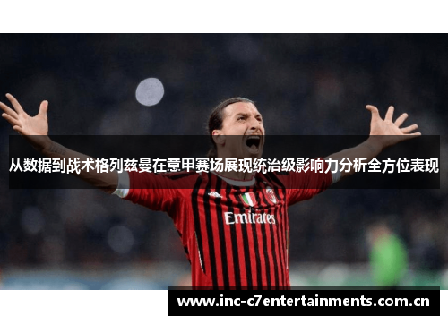 从数据到战术格列兹曼在意甲赛场展现统治级影响力分析全方位表现