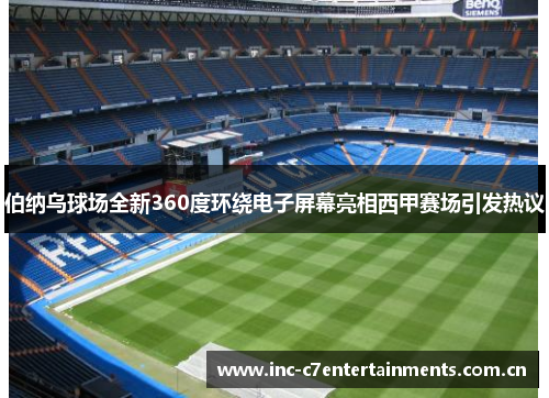 伯纳乌球场全新360度环绕电子屏幕亮相西甲赛场引发热议